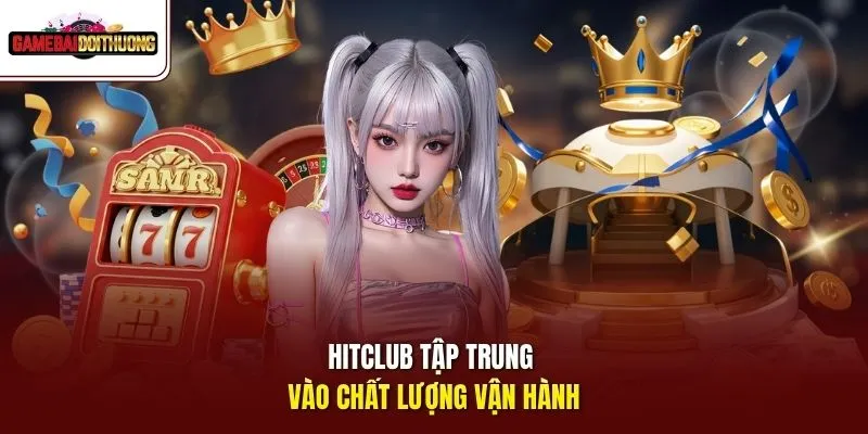 Hitclub tập trung vào chất lượng vận hành