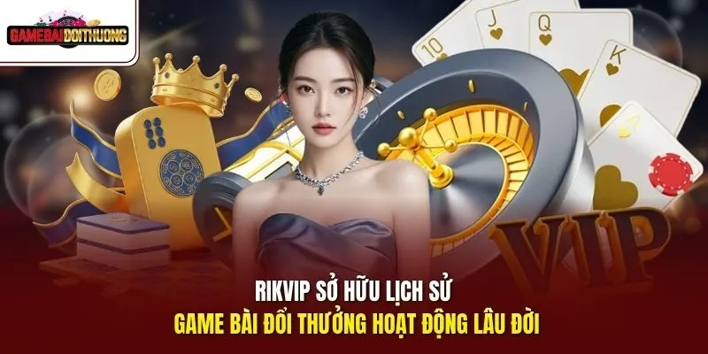 Rikvip sở hữu lịch sử GAME BÀI ĐỔI THƯỞNG hoạt động lâu đời